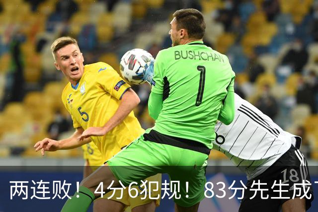 两连败！4分6犯规！83分先生成了笑话