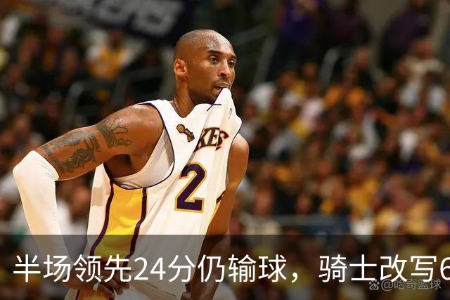 半场领先24分仍输球，骑士改写65胜0负纪录