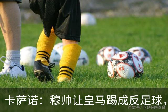 卡萨诺：穆帅让皇马踢成反足球，无法接受皇马踢得像那不勒斯
