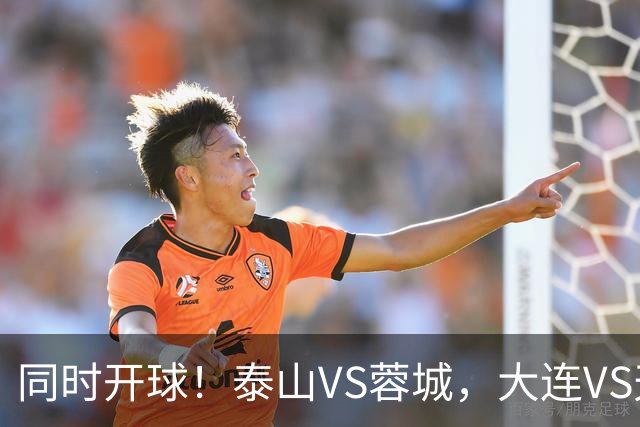 同时开球！泰山VS蓉城，大连VS天津，依木兰能上，韦世豪不再嚣张