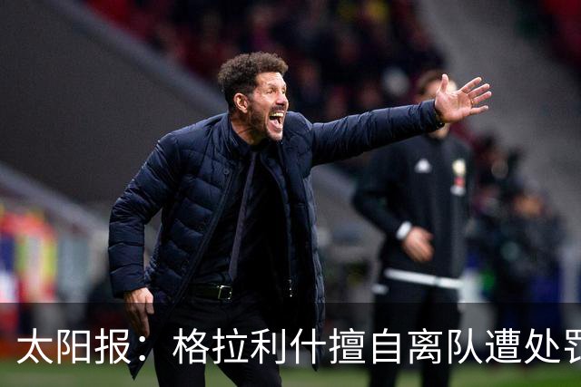太阳报：格拉利什擅自离队遭处罚，能否出战纽卡仍有待观察