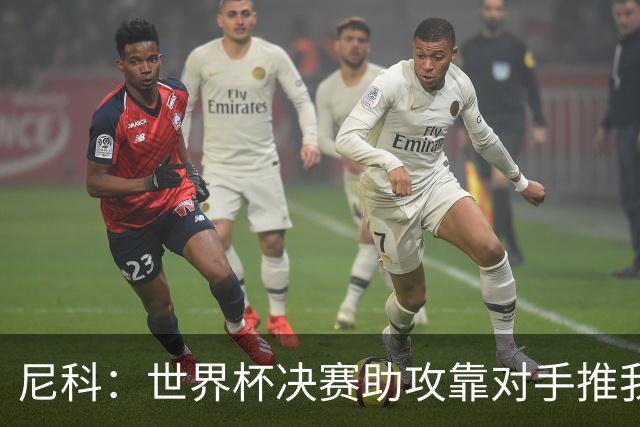 尼科：世界杯决赛助攻靠对手推我，伤病曾让我时速不足29公里