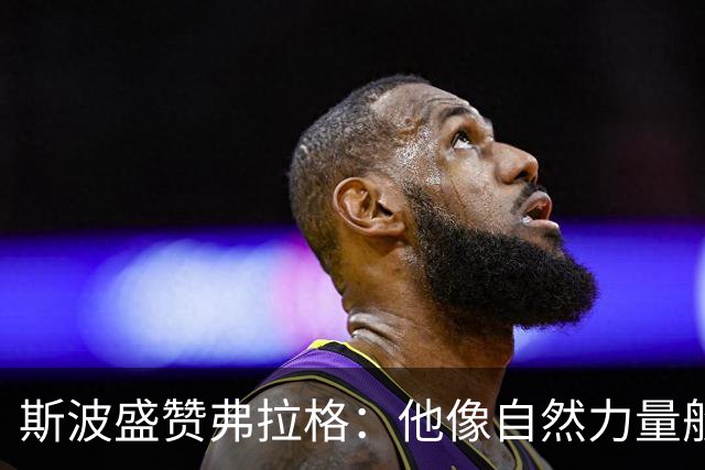 斯波盛赞弗拉格：他像自然力量般不可阻挡