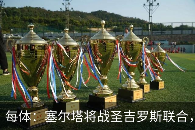 每体：塞尔塔将战圣吉罗斯联合，比赛球票追加发售