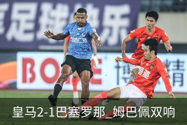 皇马2-1巴塞罗那 姆巴佩双响