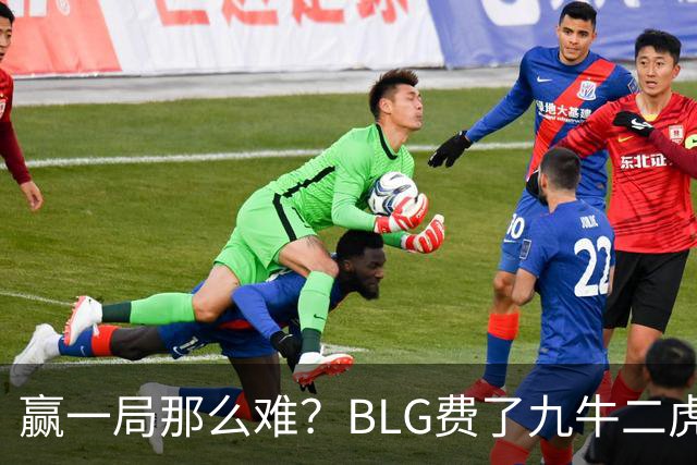 赢一局那么难？BLG费了九牛二虎之力险胜KC！