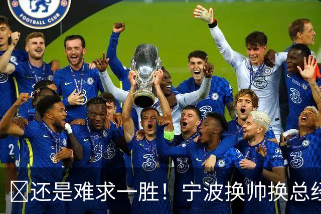 😫还是难求一胜！宁波换帅换总经理仍输球惨遭5连败