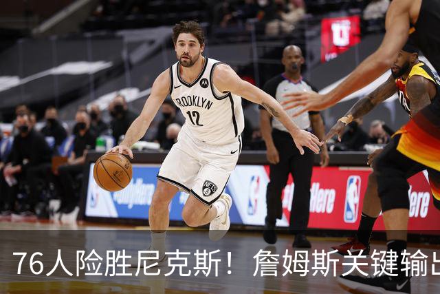 76人险胜尼克斯！詹姆斯关键输出，3主力齐爆，恩比德险成卧底！