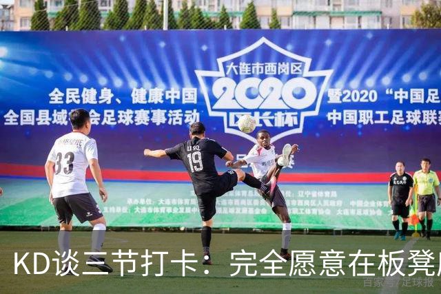 KD谈三节打卡：完全愿意在板凳席支持队友 教练组也想让我多休息